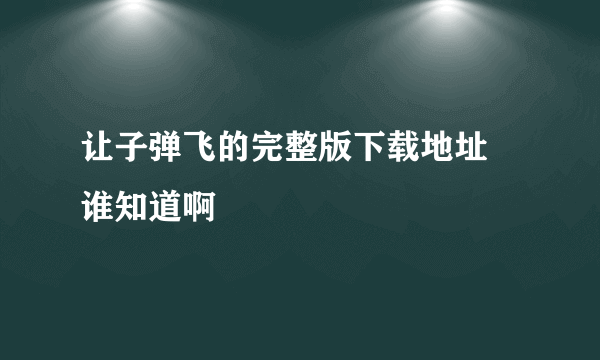 让子弹飞的完整版下载地址 谁知道啊