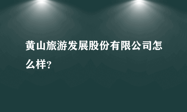 黄山旅游发展股份有限公司怎么样？