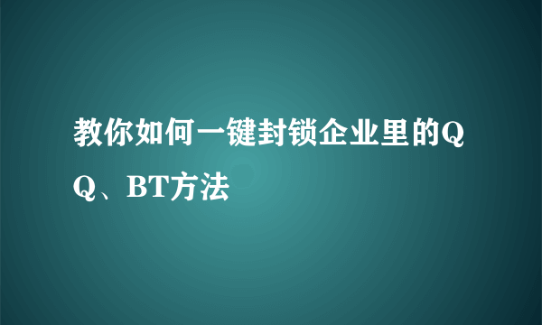 教你如何一键封锁企业里的QQ、BT方法