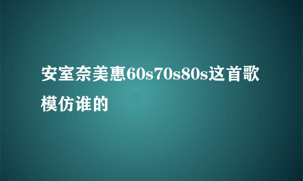 安室奈美惠60s70s80s这首歌模仿谁的