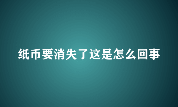 纸币要消失了这是怎么回事