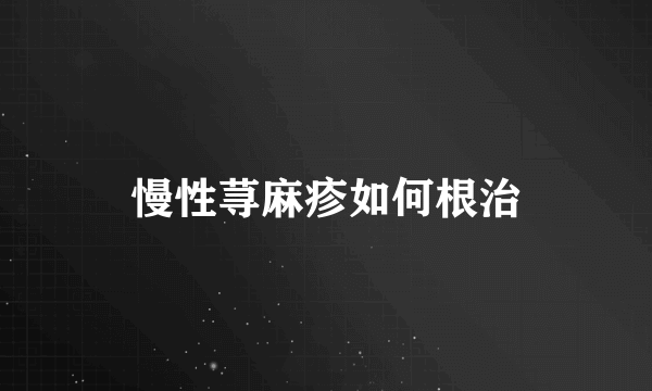 慢性荨麻疹如何根治