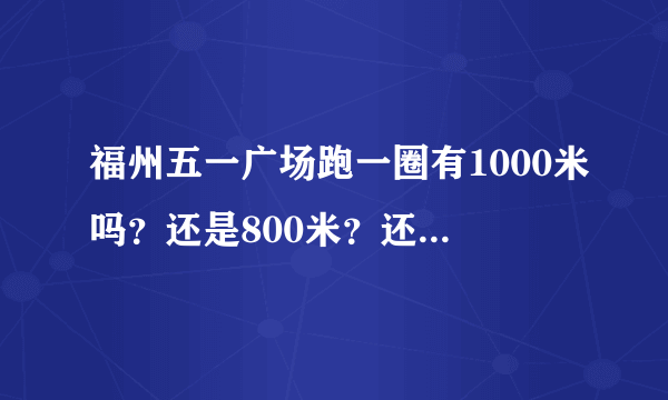 福州五一广场跑一圈有1000米吗？还是800米？还是500米呢