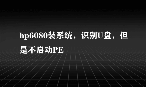 hp6080装系统，识别U盘，但是不启动PE