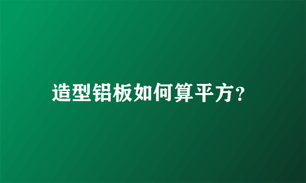 造型铝板如何算平方？