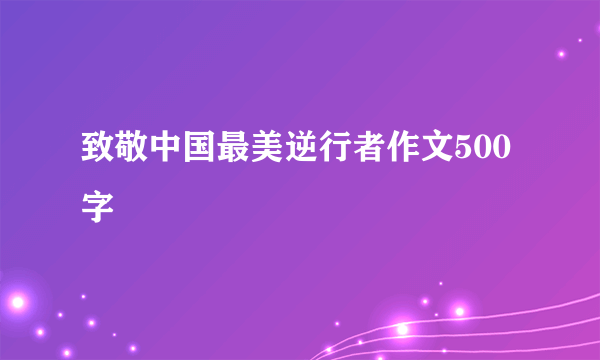 致敬中国最美逆行者作文500字