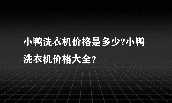 小鸭洗衣机价格是多少?小鸭洗衣机价格大全？