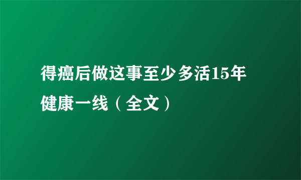 得癌后做这事至少多活15年 健康一线（全文）