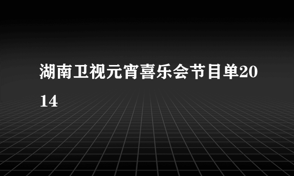 湖南卫视元宵喜乐会节目单2014