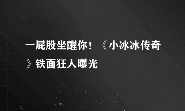 一屁股坐醒你！《小冰冰传奇》铁面狂人曝光