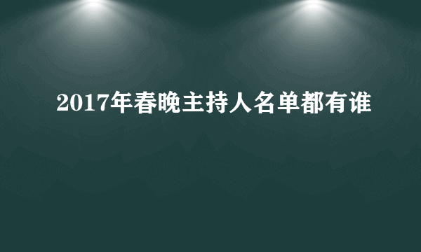 2017年春晚主持人名单都有谁