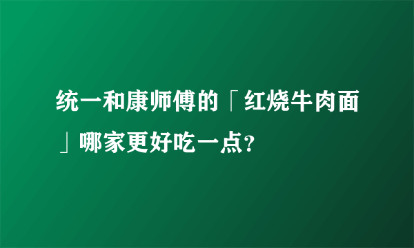 统一和康师傅的「红烧牛肉面」哪家更好吃一点？