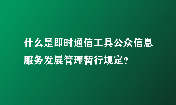 什么是即时通信工具公众信息服务发展管理暂行规定？