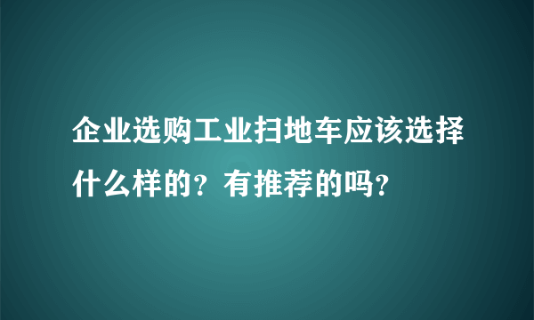 企业选购工业扫地车应该选择什么样的？有推荐的吗？