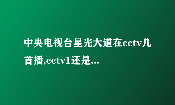 中央电视台星光大道在cctv几首播,cctv1还是3?什么时间