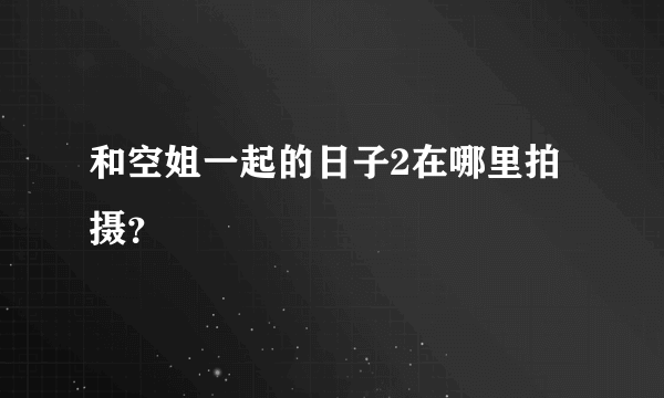 和空姐一起的日子2在哪里拍摄？