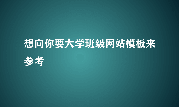 想向你要大学班级网站模板来参考