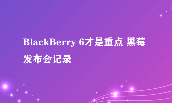 BlackBerry 6才是重点 黑莓发布会记录