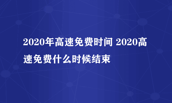 2020年高速免费时间 2020高速免费什么时候结束