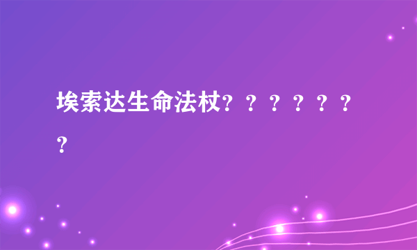 埃索达生命法杖？？？？？？？