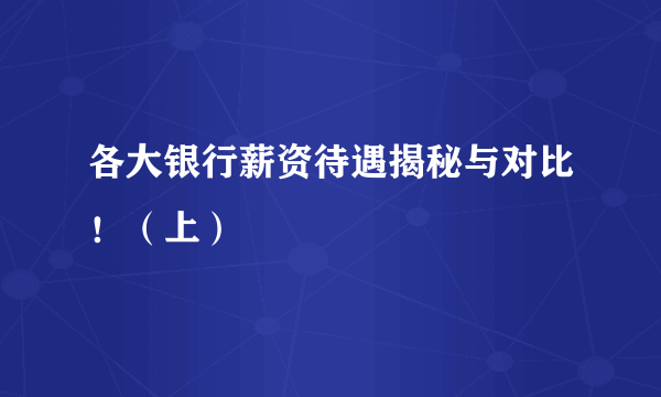 各大银行薪资待遇揭秘与对比！（上）