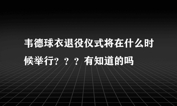 韦德球衣退役仪式将在什么时候举行？？？有知道的吗