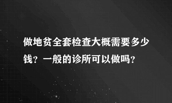 做地贫全套检查大概需要多少钱？一般的诊所可以做吗？