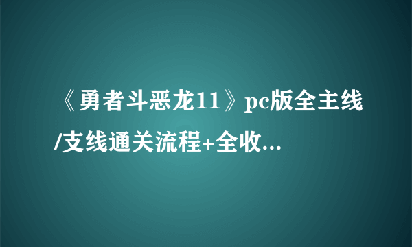 《勇者斗恶龙11》pc版全主线/支线通关流程+全收集图文攻略