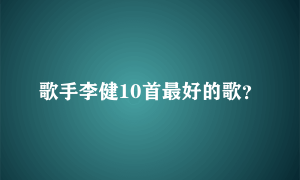 歌手李健10首最好的歌？