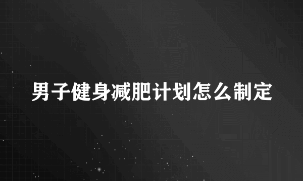 男子健身减肥计划怎么制定