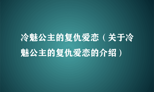 冷魅公主的复仇爱恋（关于冷魅公主的复仇爱恋的介绍）