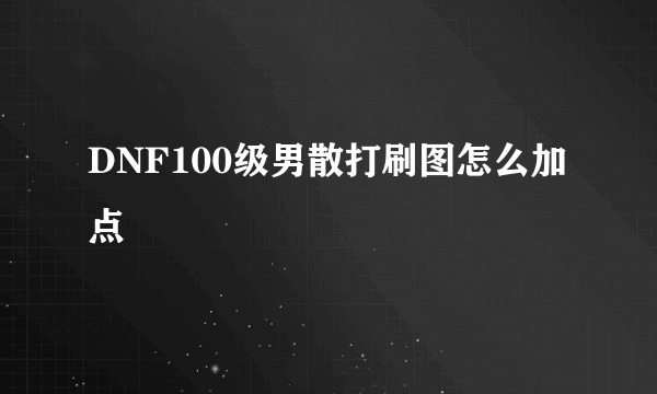 DNF100级男散打刷图怎么加点