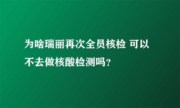 为啥瑞丽再次全员核检 可以不去做核酸检测吗？