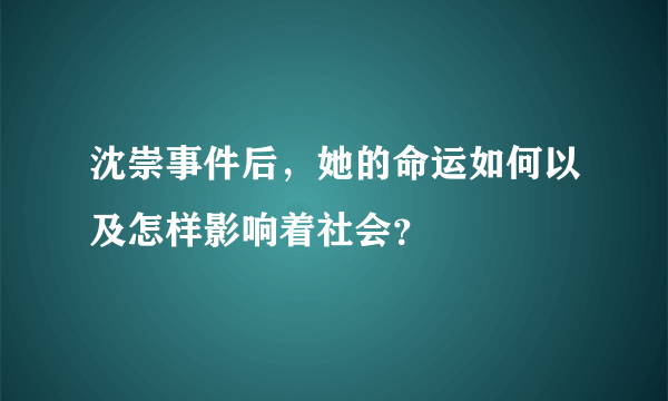 沈崇事件后，她的命运如何以及怎样影响着社会？