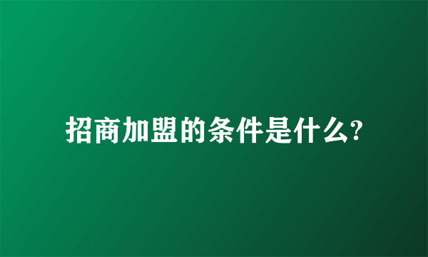 招商加盟的条件是什么?