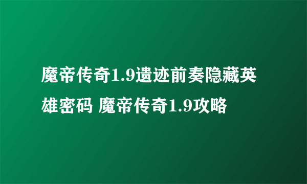 魔帝传奇1.9遗迹前奏隐藏英雄密码 魔帝传奇1.9攻略