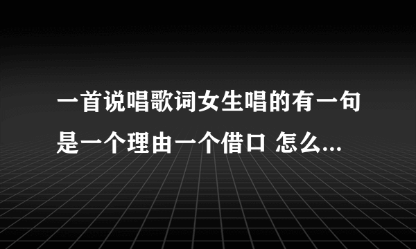 一首说唱歌词女生唱的有一句是一个理由一个借口 怎么能忘记你呢