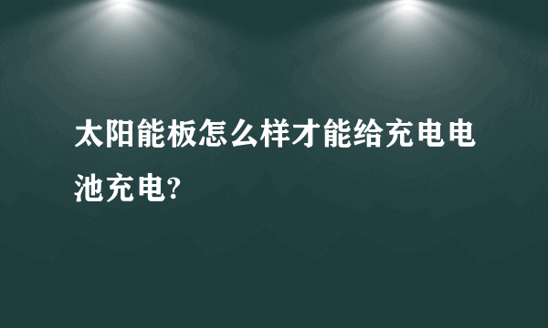 太阳能板怎么样才能给充电电池充电?