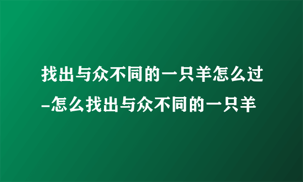 找出与众不同的一只羊怎么过-怎么找出与众不同的一只羊