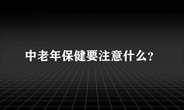 中老年保健要注意什么？