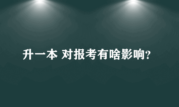 升一本 对报考有啥影响？