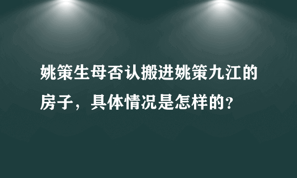 姚策生母否认搬进姚策九江的房子，具体情况是怎样的？