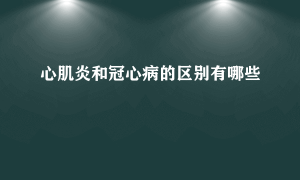 心肌炎和冠心病的区别有哪些