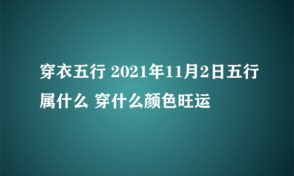 穿衣五行 2021年11月2日五行属什么 穿什么颜色旺运