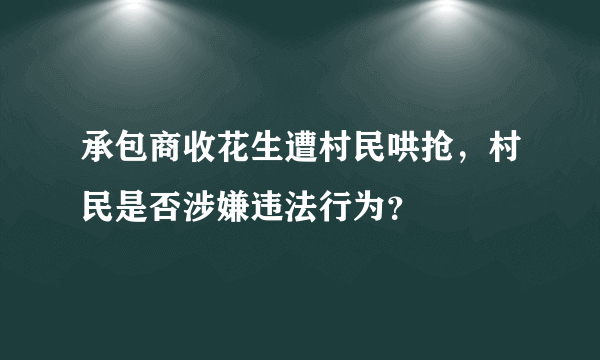 承包商收花生遭村民哄抢，村民是否涉嫌违法行为？