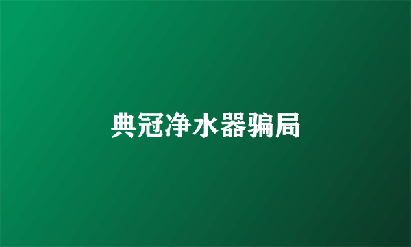 典冠净水器骗局