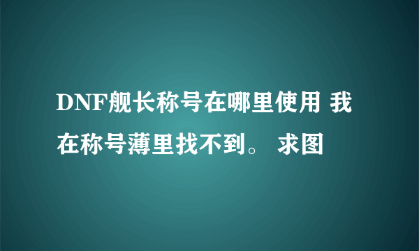 DNF舰长称号在哪里使用 我在称号薄里找不到。 求图