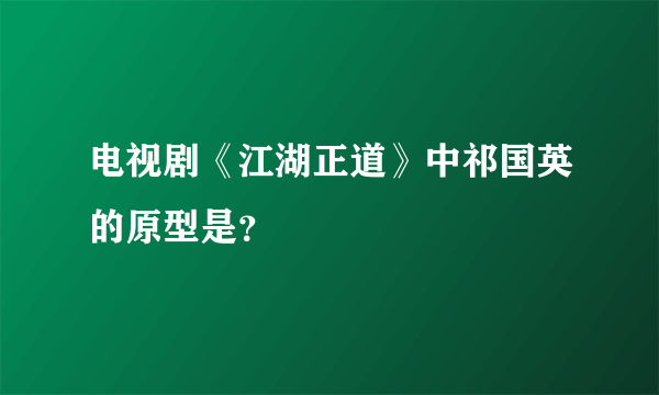 电视剧《江湖正道》中祁国英的原型是？