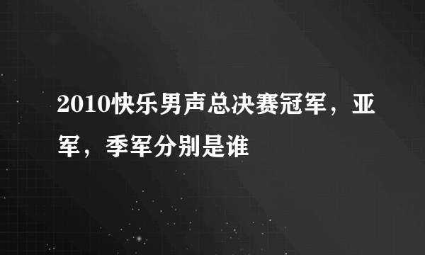 2010快乐男声总决赛冠军，亚军，季军分别是谁