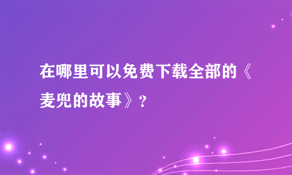 在哪里可以免费下载全部的《麦兜的故事》？